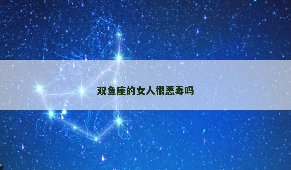 双鱼座的女人很恶毒吗