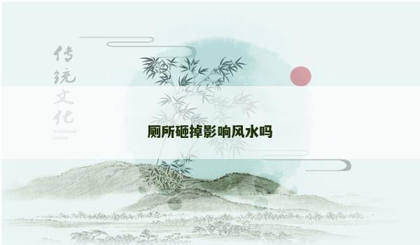 厕所砸掉影响风水吗
