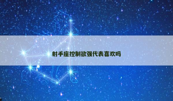 射手座控制欲强代表喜欢吗