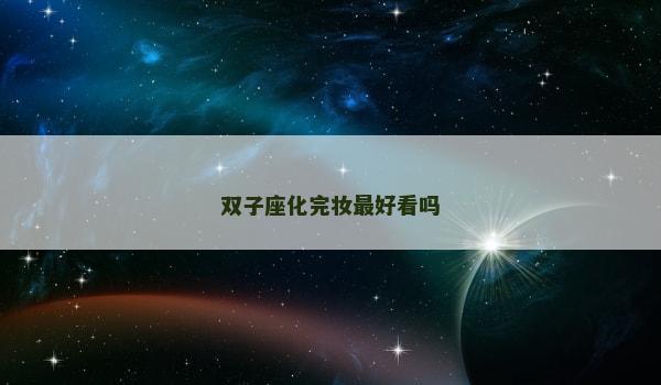 双子座化完妆最好看吗