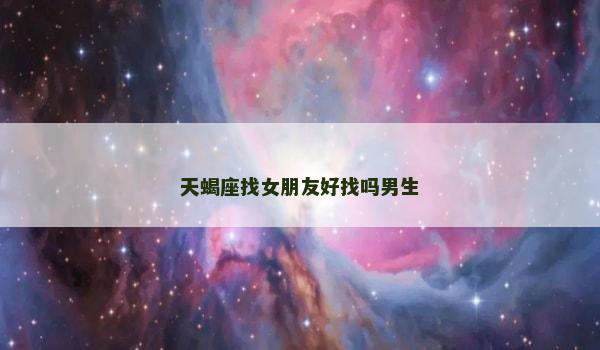 天蝎座找女朋友好找吗男生