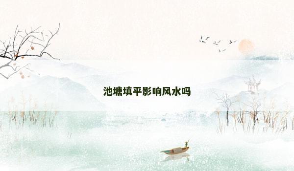 池塘填平影响风水吗