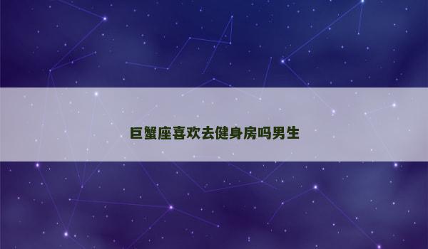 巨蟹座喜欢去健身房吗男生