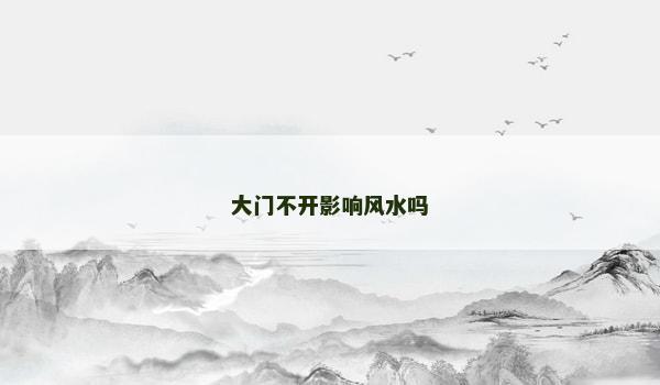 大门不开影响风水吗