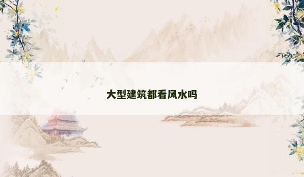 大型建筑都看风水吗