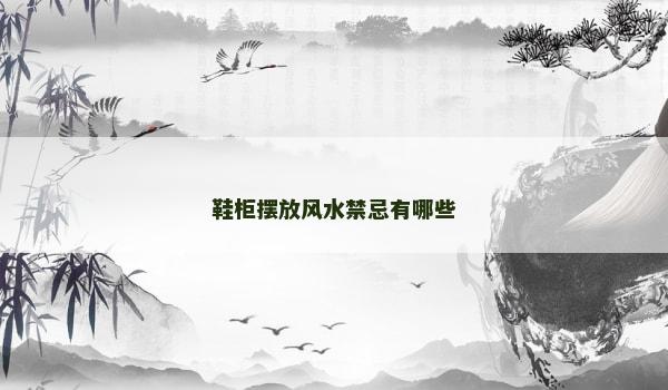 鞋柜摆放风水禁忌有哪些