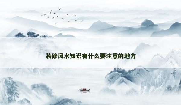 装修风水知识有什么要注意的地方