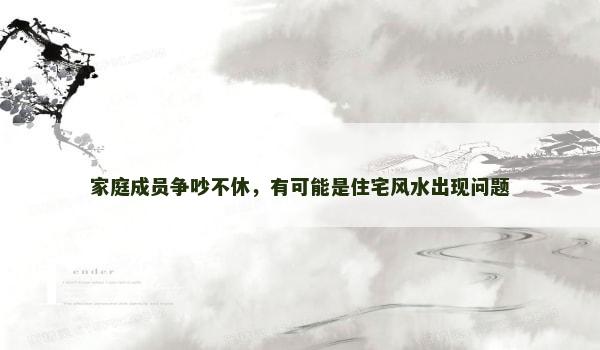 家庭成员争吵不休，有可能是住宅风水出现问题