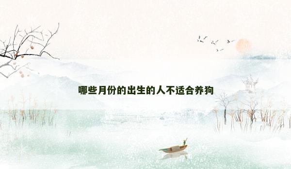 哪些月份的出生的人不适合养狗