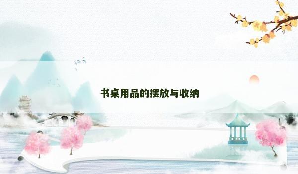 书桌用品的摆放与收纳