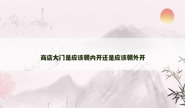 商店大门是应该朝内开还是应该朝外开