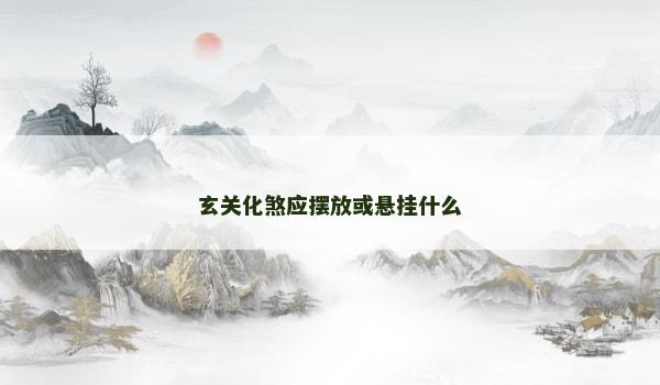 玄关化煞应摆放或悬挂什么