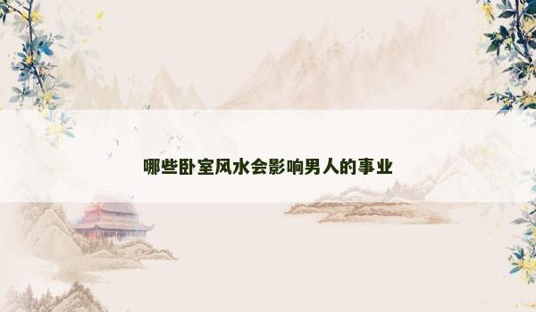 哪些卧室风水会影响男人的事业