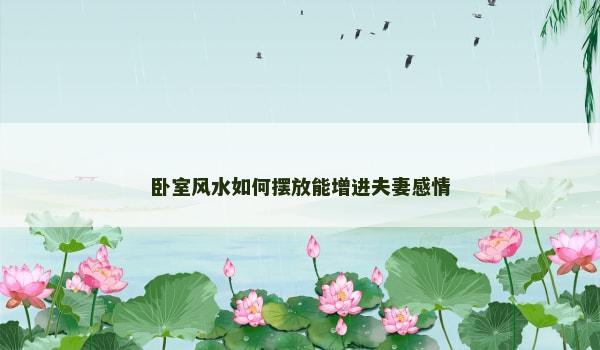 卧室风水如何摆放能增进夫妻感情