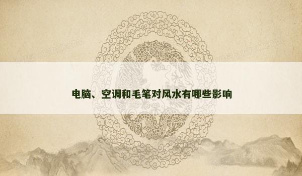 电脑、空调和毛笔对风水有哪些影响