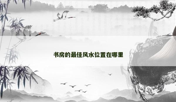 书房的最佳风水位置在哪里