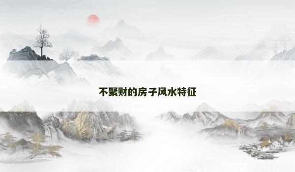 不聚财的房子风水特征