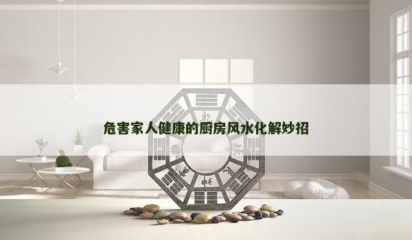 危害家人健康的厨房风水化解妙招
