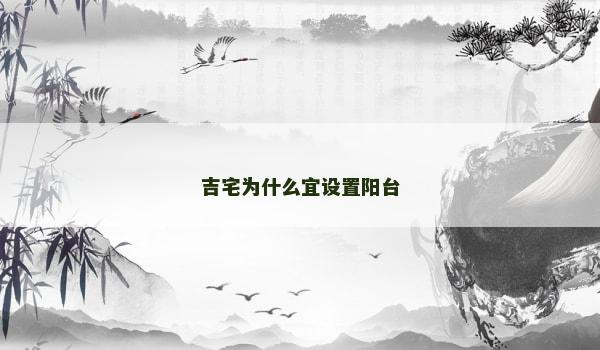 吉宅为什么宜设置阳台