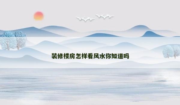 装修楼房怎样看风水你知道吗