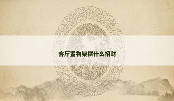 客厅置物架摆什么招财