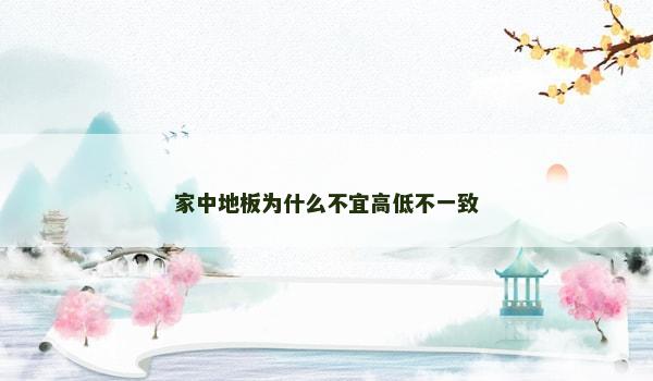 家中地板为什么不宜高低不一致