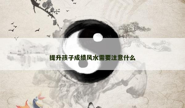 提升孩子成绩风水需要注意什么