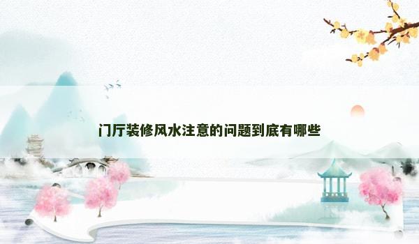 门厅装修风水注意的问题到底有哪些