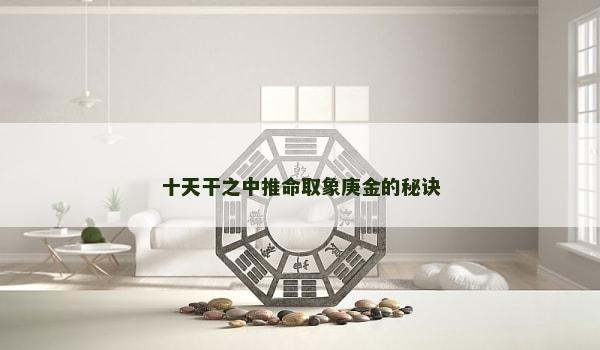 十天干之中推命取象庚金的秘诀