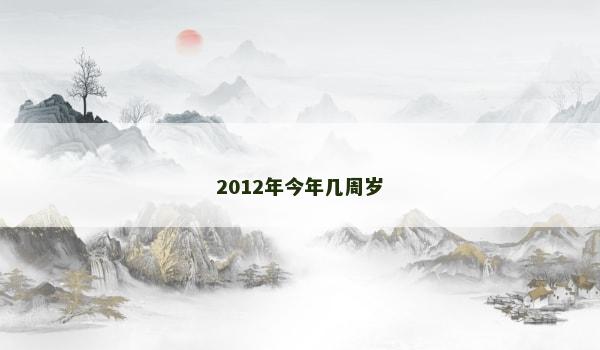2012年今年几周岁