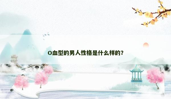 O血型的男人性格是什么样的？