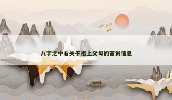 八字之中看关于祖上父母的富贵信息