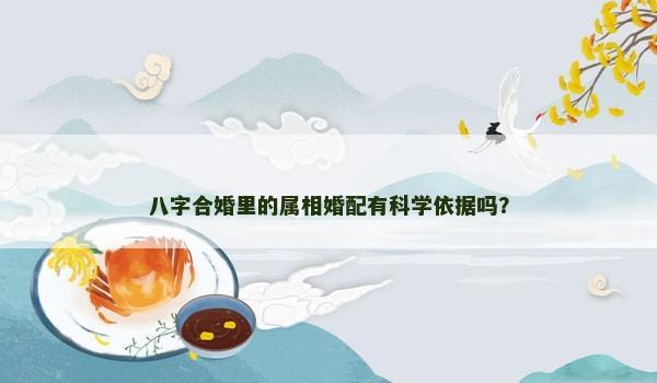 八字合婚里的属相婚配有科学依据吗？