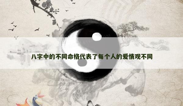 八字中的不同命格代表了每个人的爱情观不同