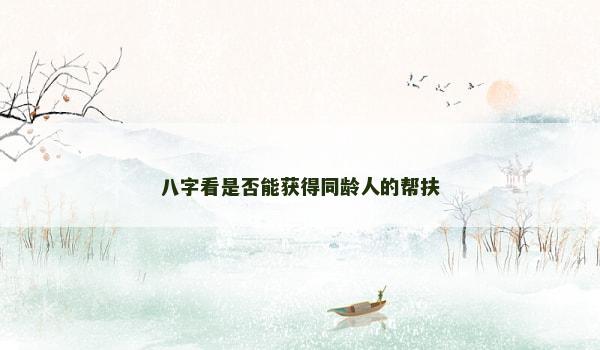 八字看是否能获得同龄人的帮扶