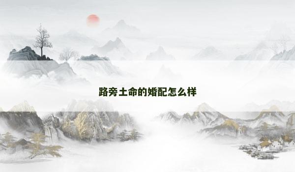 路旁土命的婚配怎么样