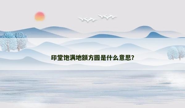 印堂饱满地额方圆是什么意思？