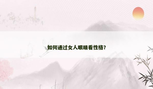 如何通过女人眼睛看性格？