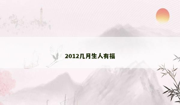 2012几月生人有福