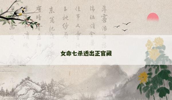 女命七杀透出正官藏