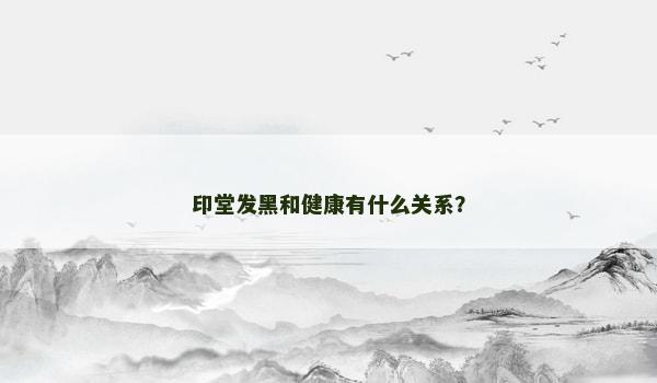 印堂发黑和健康有什么关系？