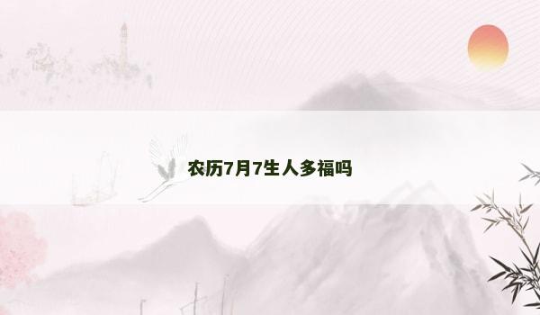 农历7月7生人多福吗