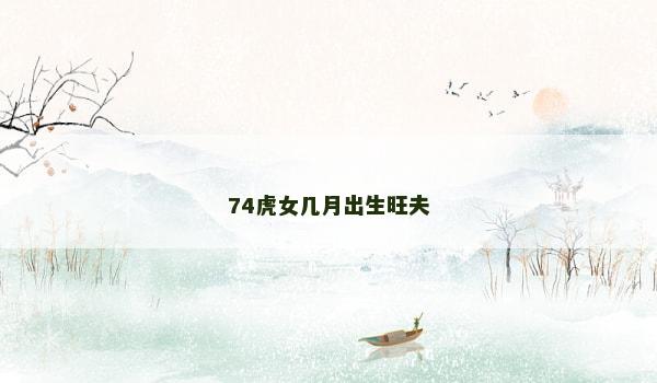 74虎女几月出生旺夫