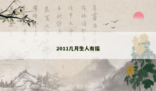 2011几月生人有福