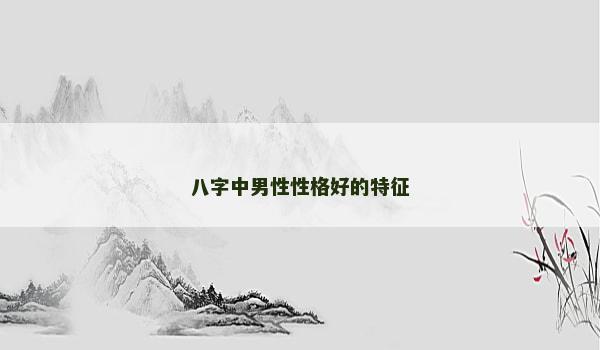 八字中男性性格好的特征