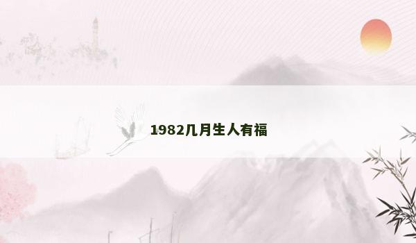1982几月生人有福