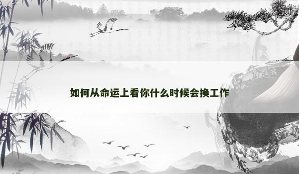 如何从命运上看你什么时候会换工作