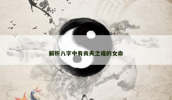 解析八字中有丧夫之痛的女命
