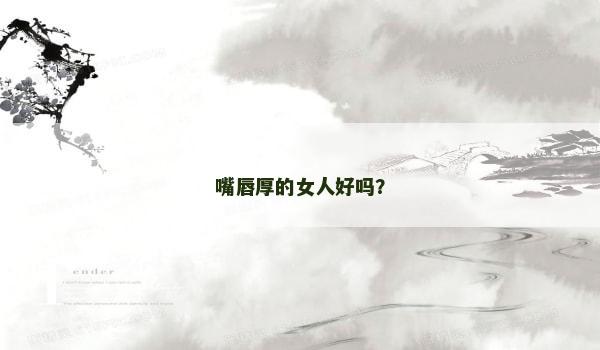嘴唇厚的女人好吗？