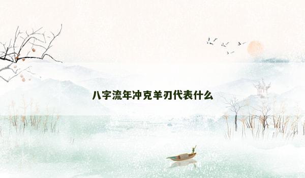 八字流年冲克羊刃代表什么